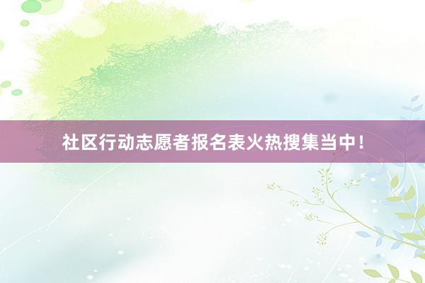 社区行动志愿者报名表火热搜集当中！