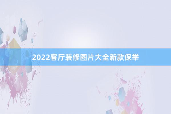 2022客厅装修图片大全新款保举